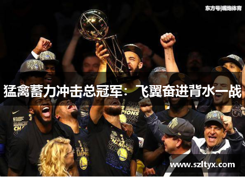 猛禽蓄力冲击总冠军：飞翼奋进背水一战