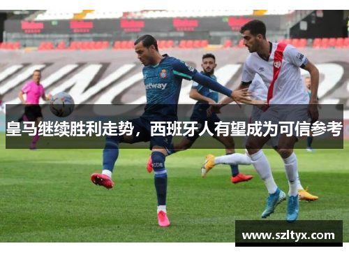 皇马继续胜利走势，西班牙人有望成为可信参考