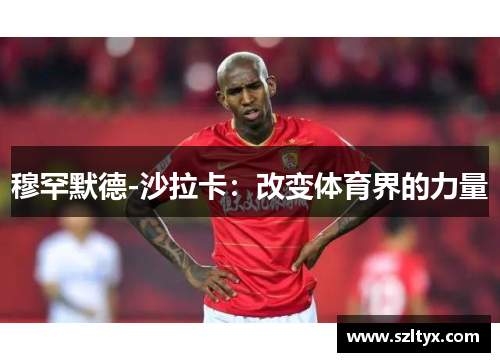 穆罕默德-沙拉卡：改变体育界的力量